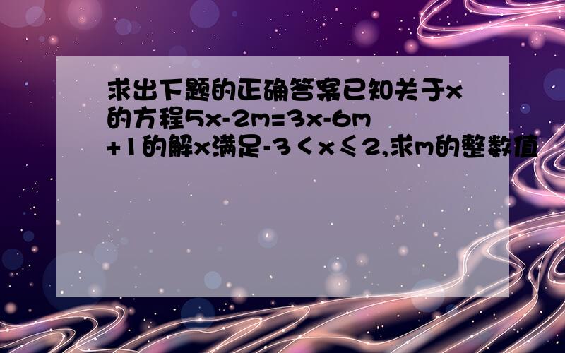 求出下题的正确答案已知关于x的方程5x-2m=3x-6m+1的解x满足-3＜x≤2,求m的整数值