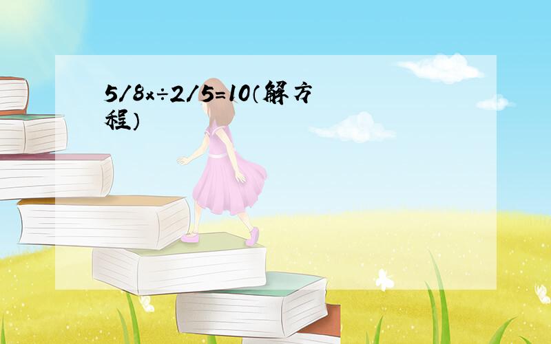 5/8x÷2/5=10（解方程）