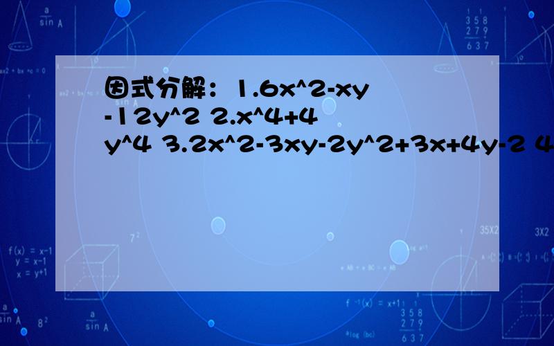 因式分解：1.6x^2-xy-12y^2 2.x^4+4y^4 3.2x^2-3xy-2y^2+3x+4y-2 4.x^