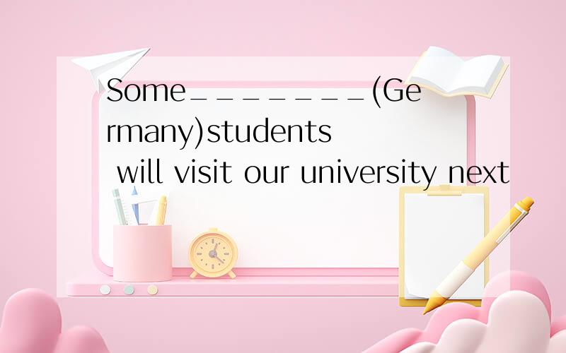 Some_______(Germany)students will visit our university next