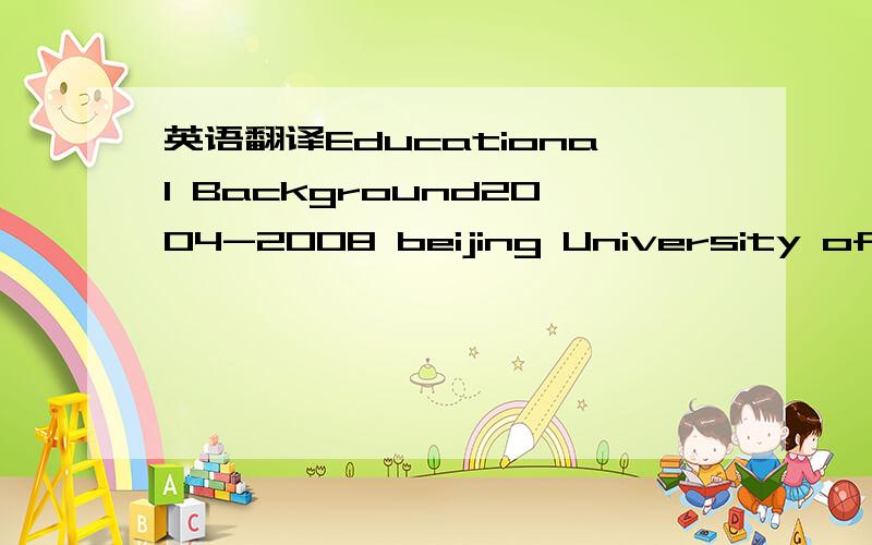 英语翻译Educational Background2004-2008 beijing University of **