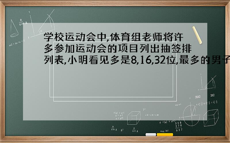 学校运动会中,体育组老师将许多参加运动会的项目列出抽签排列表,小明看见多是8,16,32位,最多的男子乒乓球单打是64位