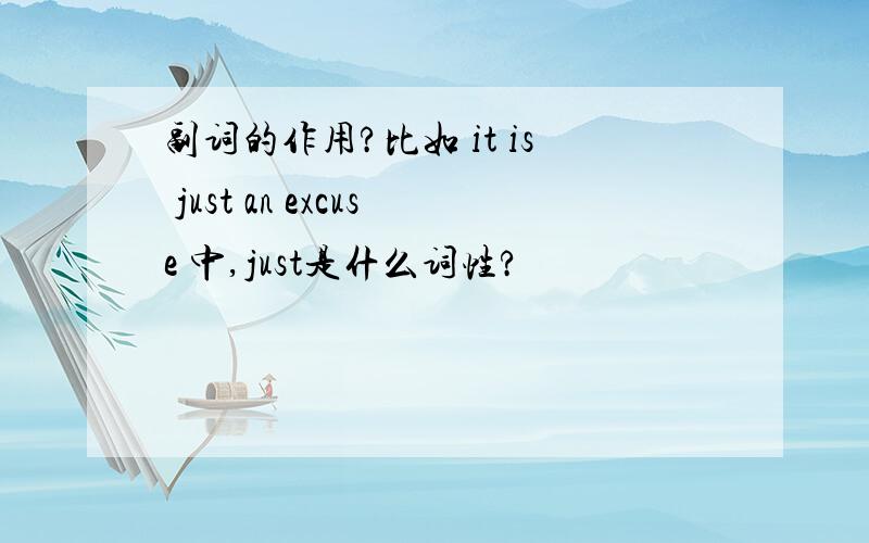 副词的作用?比如 it is just an excuse 中,just是什么词性?