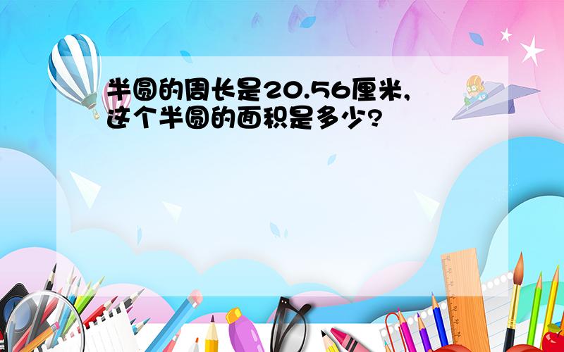 半圆的周长是20.56厘米,这个半圆的面积是多少?