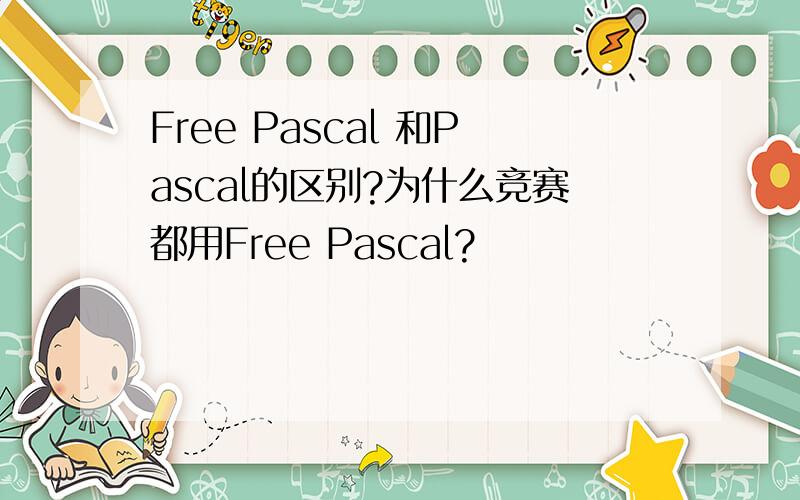 Free Pascal 和Pascal的区别?为什么竞赛都用Free Pascal?