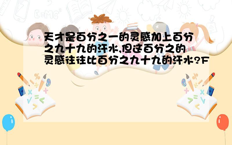 天才是百分之一的灵感加上百分之九十九的汗水,但这百分之的灵感往往比百分之九十九的汗水?F