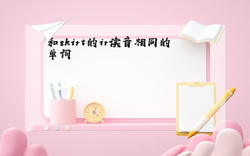 和skirt的ir读音相同的单词