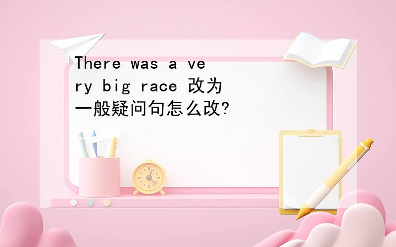 There was a very big race 改为一般疑问句怎么改?