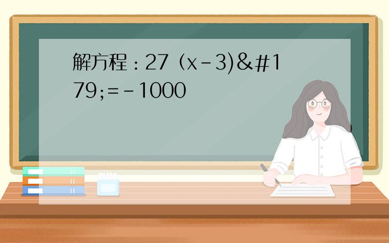 解方程：27（x-3)³=-1000