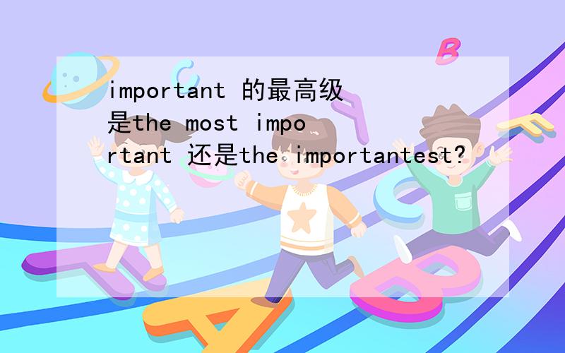 important 的最高级是the most important 还是the importantest?