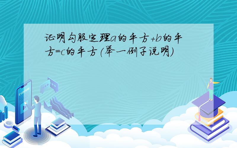 证明勾股定理a的平方+b的平方=c的平方(举一例子说明)