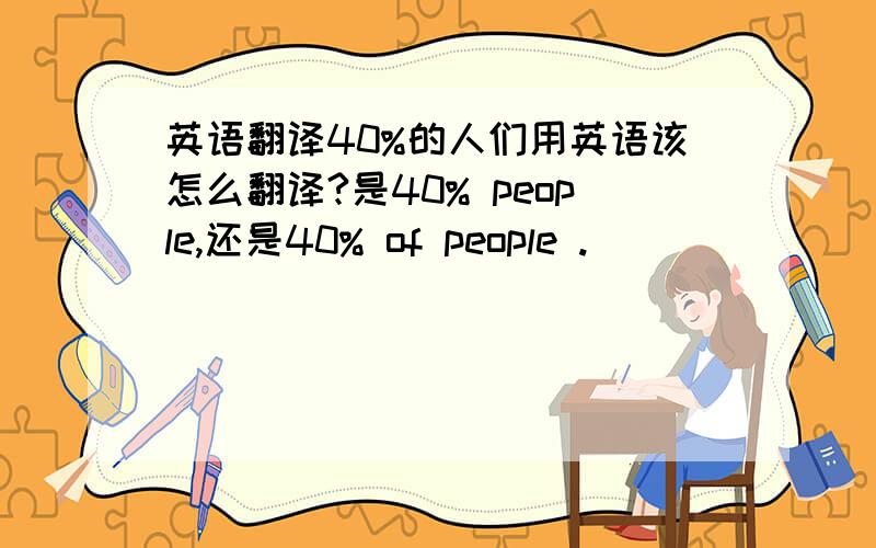 英语翻译40%的人们用英语该怎么翻译?是40% people,还是40% of people .