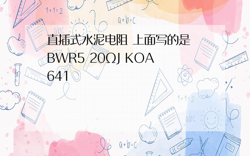 直插式水泥电阻 上面写的是 BWR5 20ΩJ KOA 641