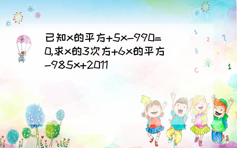 已知x的平方+5x-990=0,求x的3次方+6x的平方-985x+2011