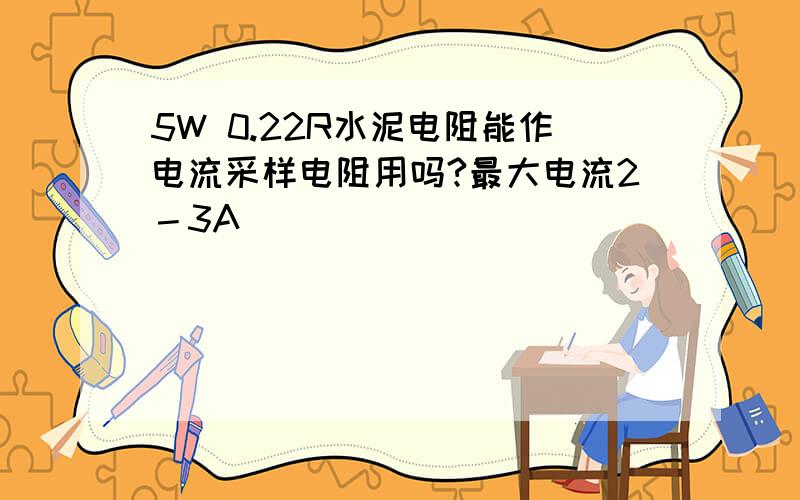 5W 0.22R水泥电阻能作电流采样电阻用吗?最大电流2－3A