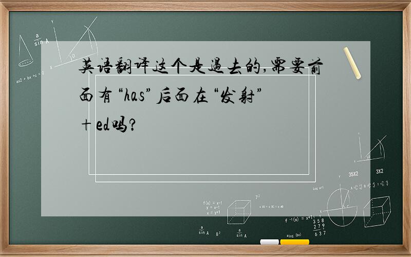 英语翻译这个是过去的,需要前面有“has”后面在“发射”+ed吗?