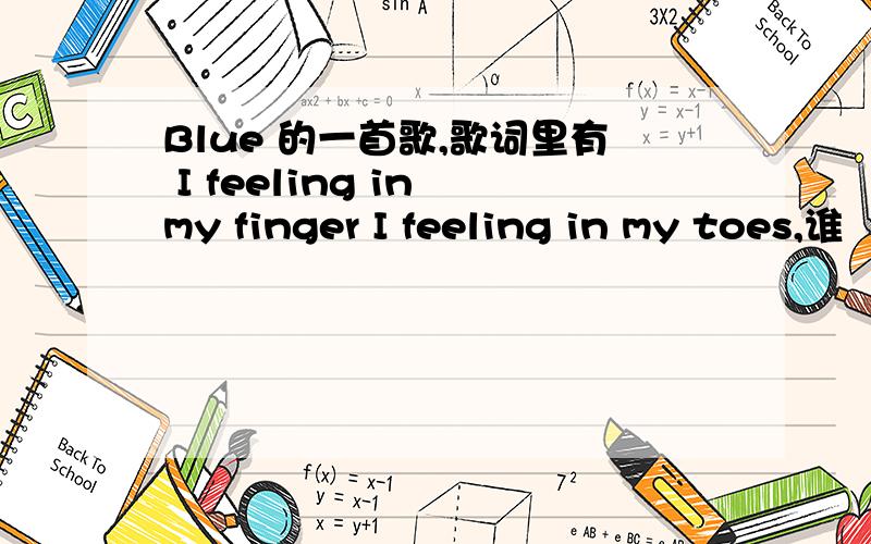 Blue 的一首歌,歌词里有 I feeling in my finger I feeling in my toes,谁