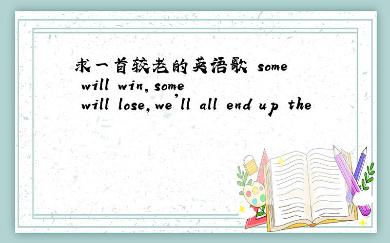 求一首较老的英语歌 some will win,some will lose,we'll all end up the