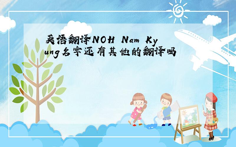 英语翻译NOH Nam Kyung名字还有其他的翻译吗