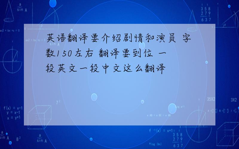 英语翻译要介绍剧情和演员 字数150左右 翻译要到位 一段英文一段中文这么翻译