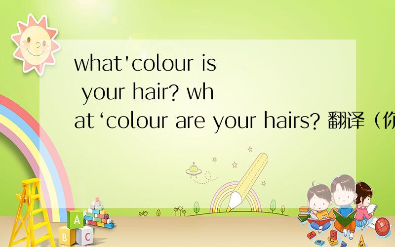 what'colour is your hair? what‘colour are your hairs? 翻译（你的头