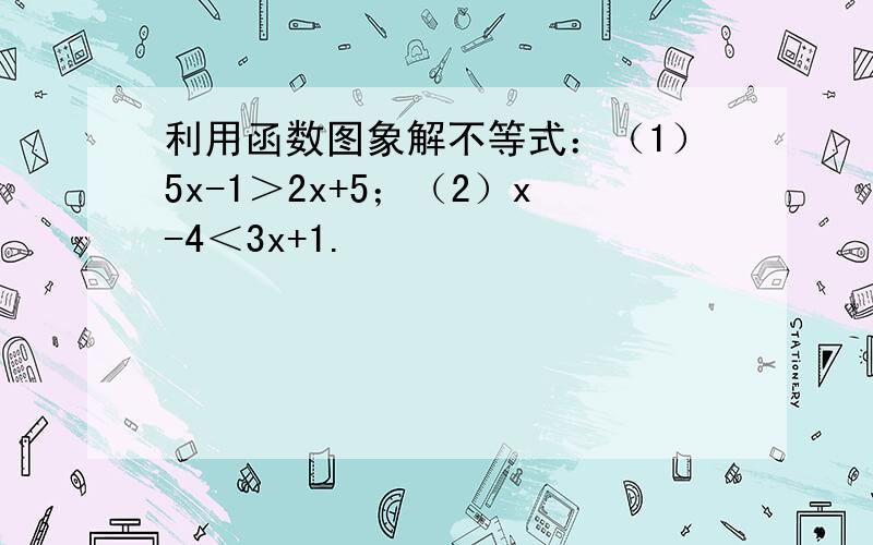 利用函数图象解不等式：（1）5x-1＞2x+5；（2）x-4＜3x+1.