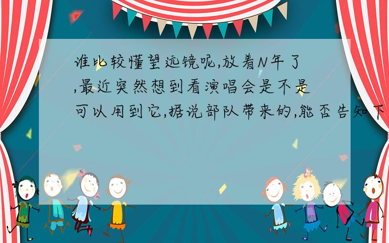 谁比较懂望远镜呢,放着N年了,最近突然想到看演唱会是不是可以用到它,据说部队带来的,能否告知下这是什么规格,性能的（比如