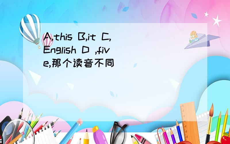 A,this B,it C,English D ,five,那个读音不同