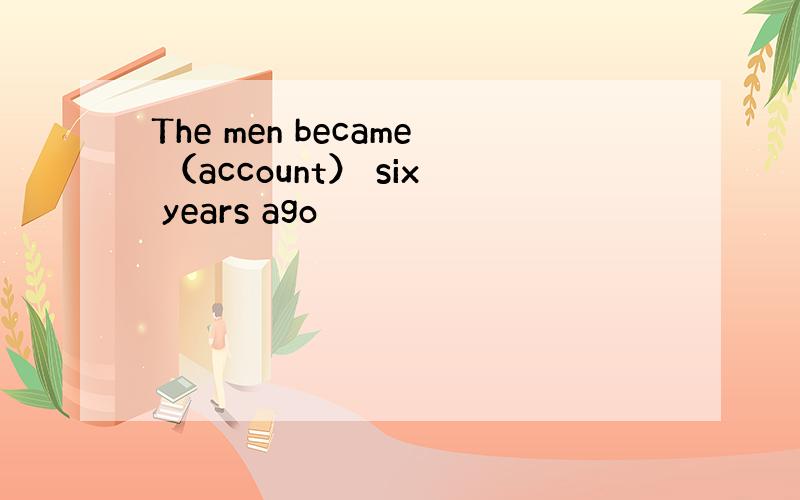 The men became （account） six years ago