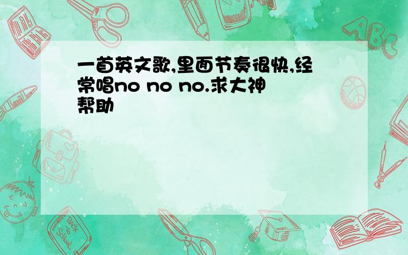 一首英文歌,里面节奏很快,经常唱no no no.求大神帮助