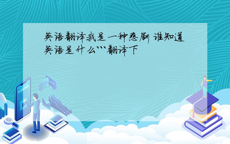 英语翻译我是一种悲剧 谁知道英语是什么```翻译下