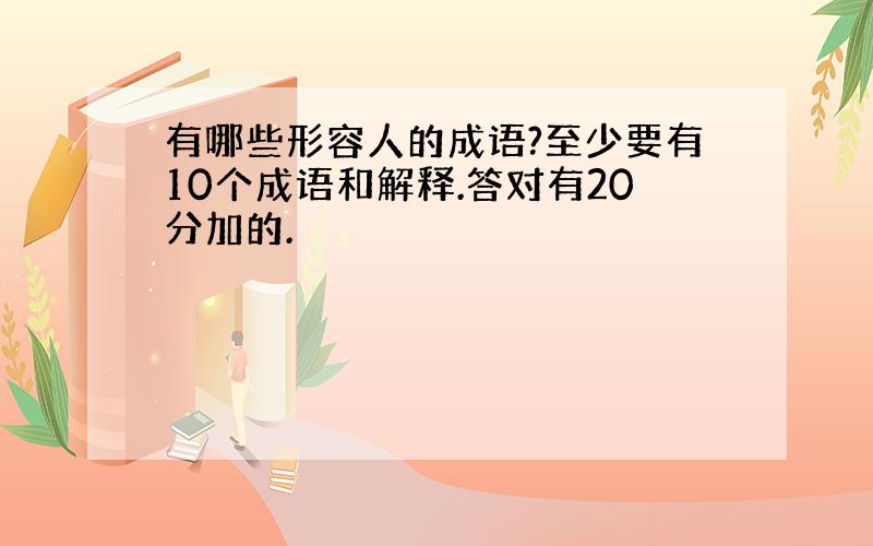 有哪些形容人的成语?至少要有10个成语和解释.答对有20分加的.