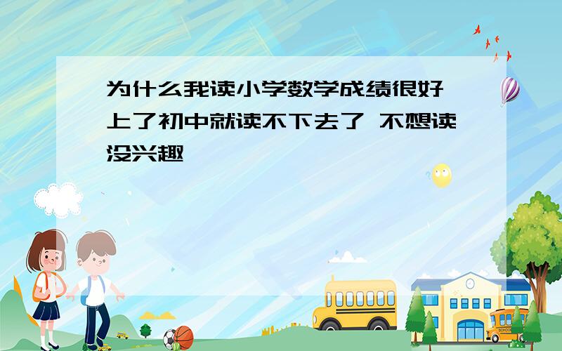 为什么我读小学数学成绩很好 上了初中就读不下去了 不想读没兴趣