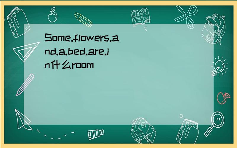 Some.flowers.and.a.bed.are.in什么room