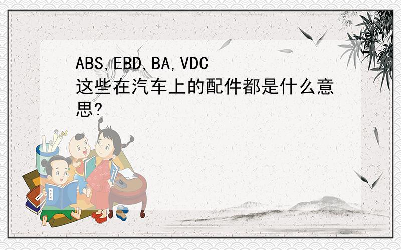 ABS,EBD,BA,VDC这些在汽车上的配件都是什么意思?