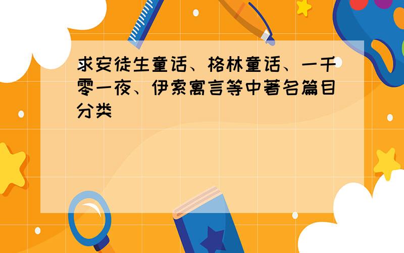 求安徒生童话、格林童话、一千零一夜、伊索寓言等中著名篇目分类