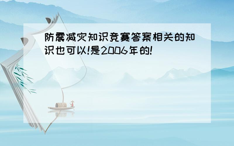 防震减灾知识竞赛答案相关的知识也可以!是2006年的!