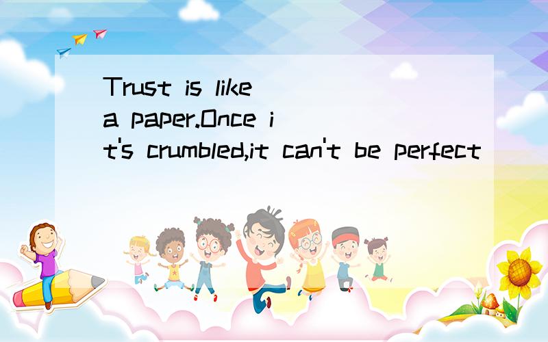 Trust is like a paper.Once it's crumbled,it can't be perfect