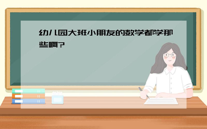 幼儿园大班小朋友的数学都学那些啊?