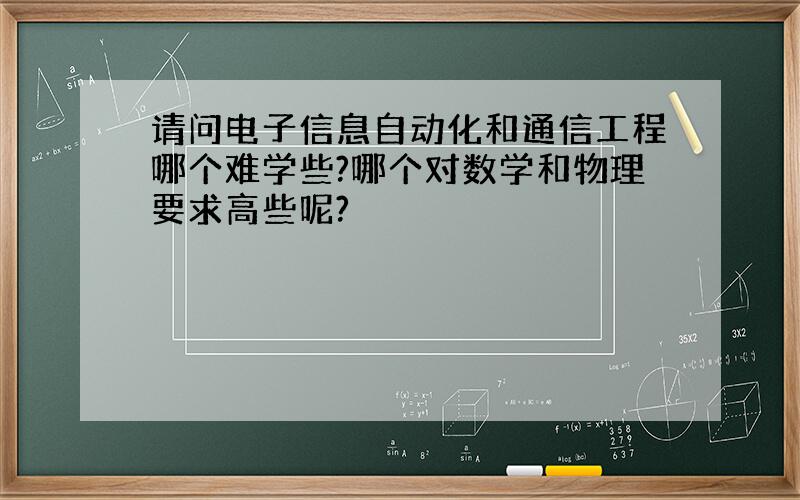 请问电子信息自动化和通信工程哪个难学些?哪个对数学和物理要求高些呢?