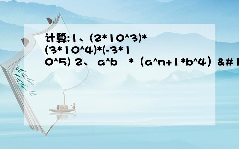 计算:1、(2*10^3)*(3*10^4)*(-3*10^5) 2、 a^b²*（a^n+1*b^4）