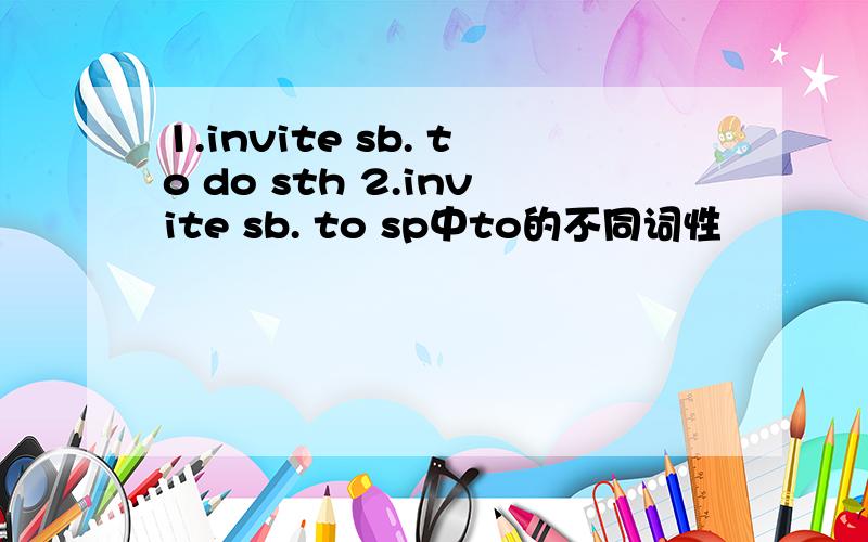 1.invite sb. to do sth 2.invite sb. to sp中to的不同词性