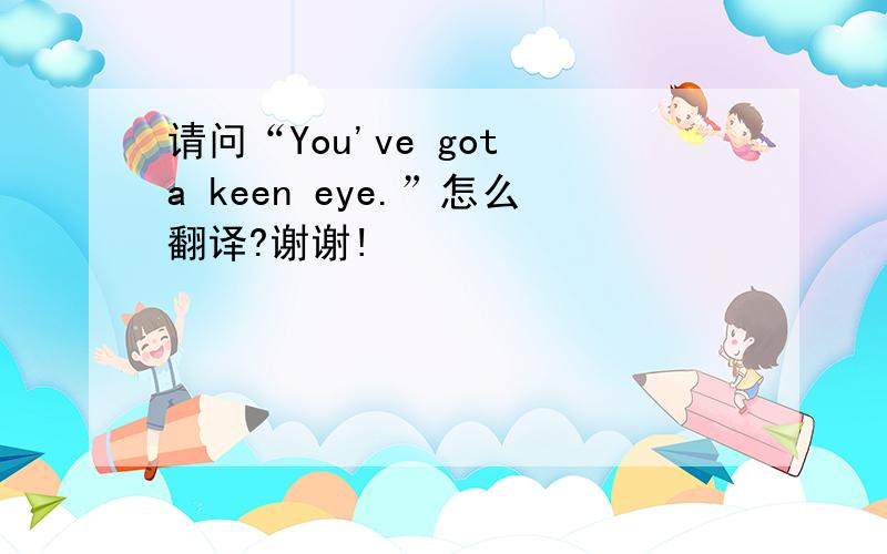 请问“You've got a keen eye.”怎么翻译?谢谢!