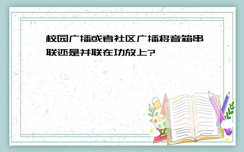 校园广播或者社区广播将音箱串联还是并联在功放上?