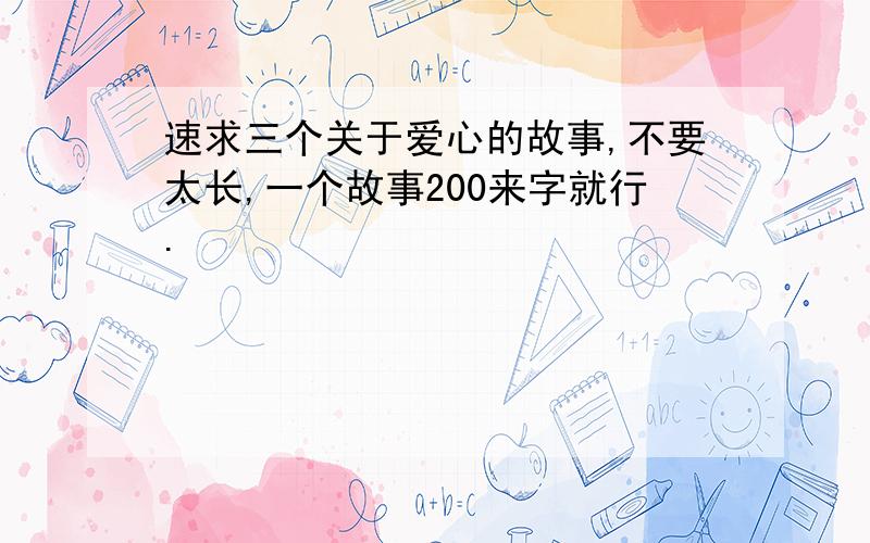 速求三个关于爱心的故事,不要太长,一个故事200来字就行.