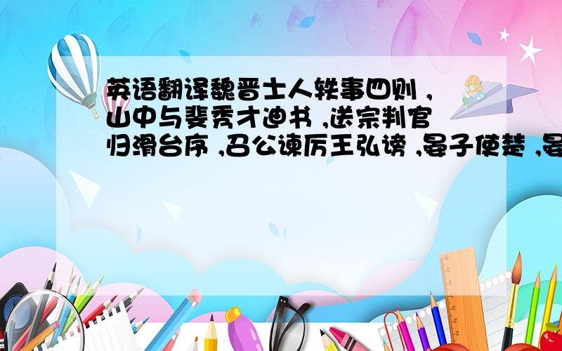 英语翻译魏晋士人轶事四则 ,山中与斐秀才迪书 ,送宗判官归滑台序 ,召公谏厉王弘谤 ,晏子使楚 ,晏子辞千金 ,学记3则