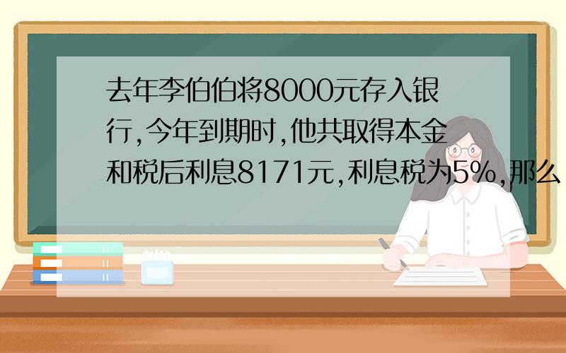 去年李伯伯将8000元存入银行,今年到期时,他共取得本金和税后利息8171元,利息税为5%,那么 定期存款的年利率是百分