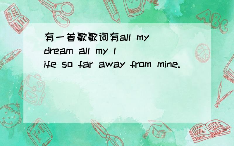 有一首歌歌词有all my dream all my life so far away from mine.