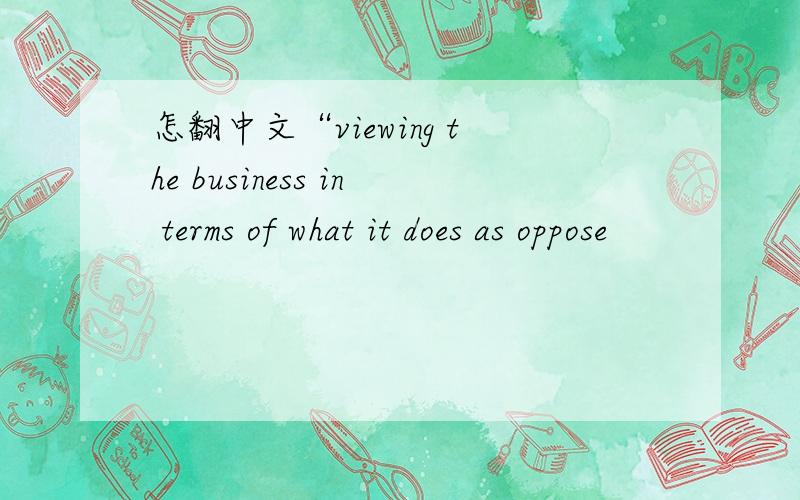 怎翻中文“viewing the business in terms of what it does as oppose