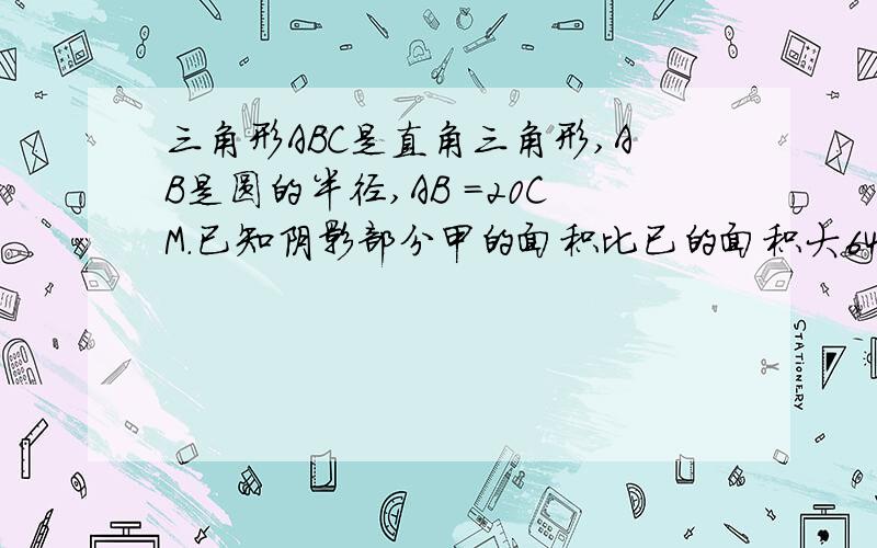 三角形ABC是直角三角形,AB是圆的半径,AB =20CM.已知阴影部分甲的面积比已的面积大64平方厘米CD 长多少